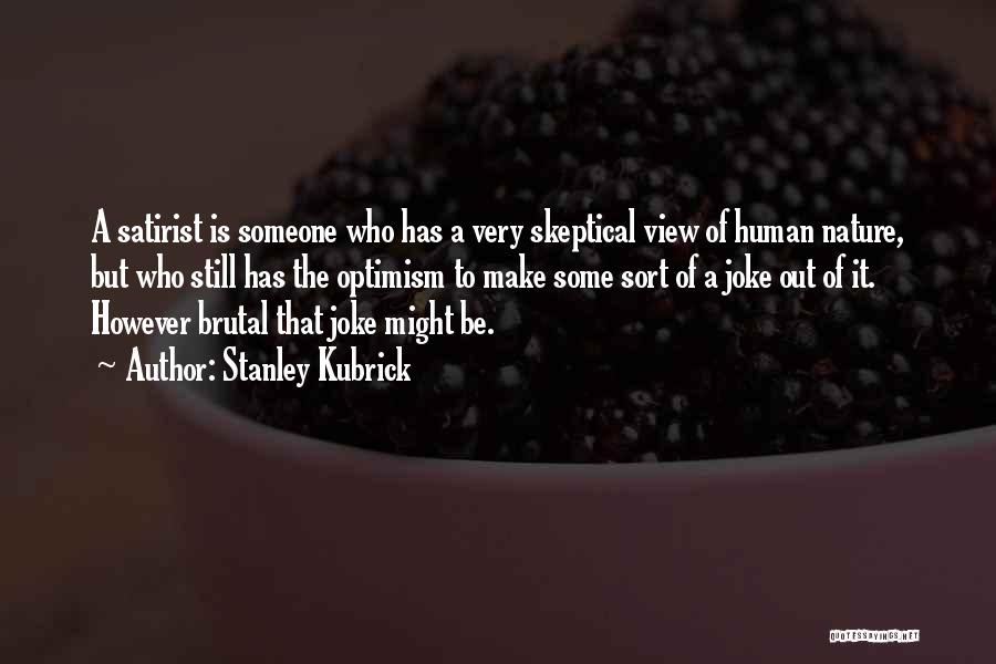 Stanley Kubrick Quotes: A Satirist Is Someone Who Has A Very Skeptical View Of Human Nature, But Who Still Has The Optimism To