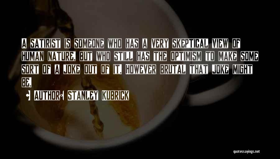 Stanley Kubrick Quotes: A Satirist Is Someone Who Has A Very Skeptical View Of Human Nature, But Who Still Has The Optimism To