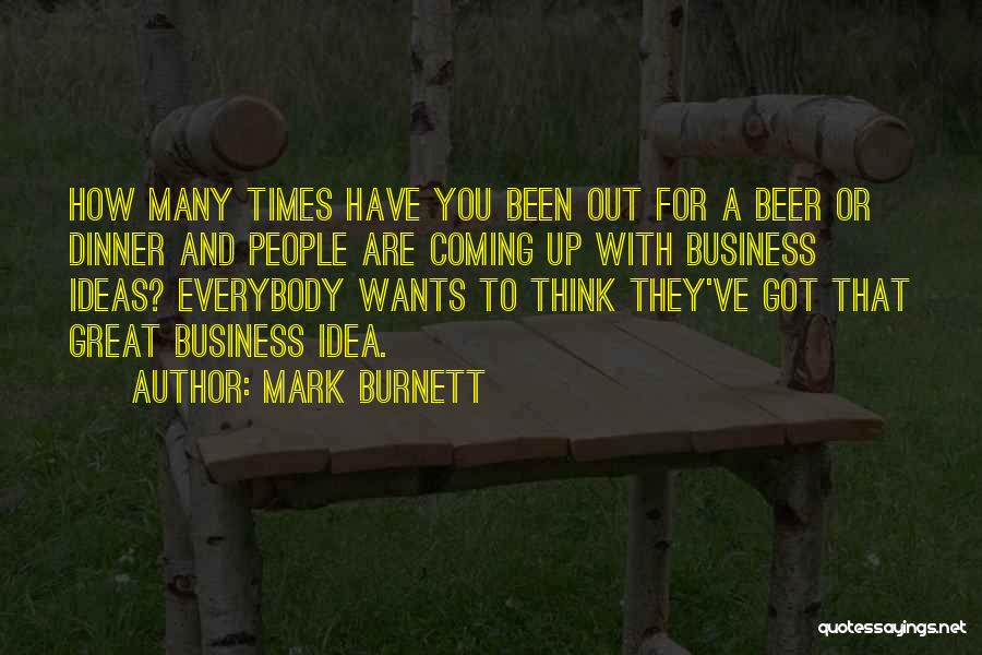 Mark Burnett Quotes: How Many Times Have You Been Out For A Beer Or Dinner And People Are Coming Up With Business Ideas?