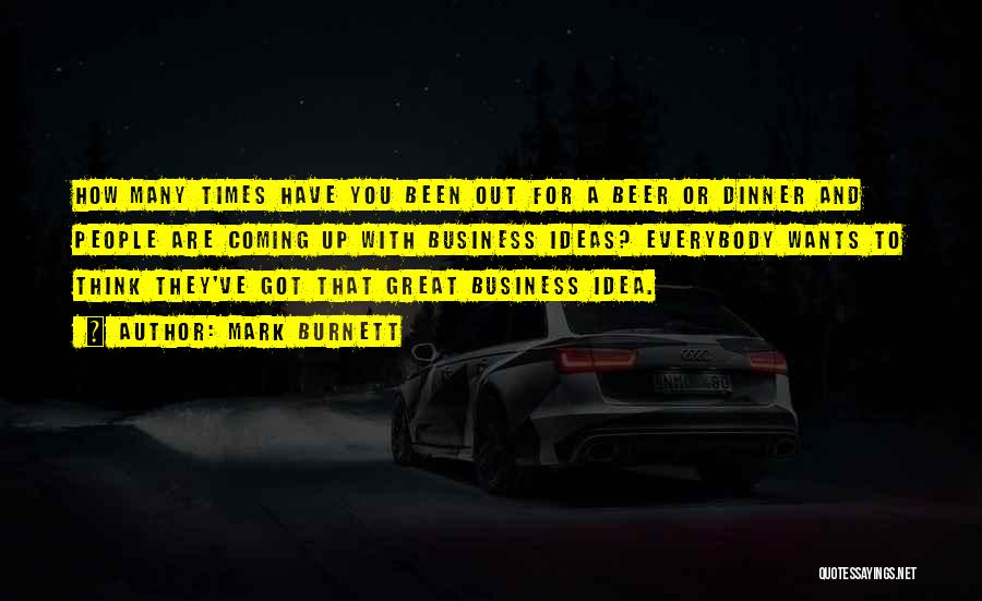 Mark Burnett Quotes: How Many Times Have You Been Out For A Beer Or Dinner And People Are Coming Up With Business Ideas?