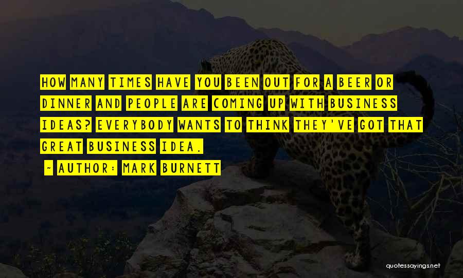 Mark Burnett Quotes: How Many Times Have You Been Out For A Beer Or Dinner And People Are Coming Up With Business Ideas?