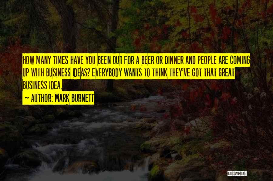 Mark Burnett Quotes: How Many Times Have You Been Out For A Beer Or Dinner And People Are Coming Up With Business Ideas?