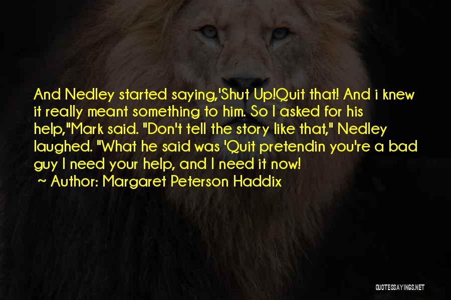 Margaret Peterson Haddix Quotes: And Nedley Started Saying,'shut Up!quit That! And I Knew It Really Meant Something To Him. So I Asked For His