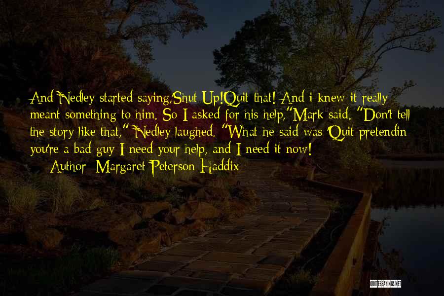 Margaret Peterson Haddix Quotes: And Nedley Started Saying,'shut Up!quit That! And I Knew It Really Meant Something To Him. So I Asked For His