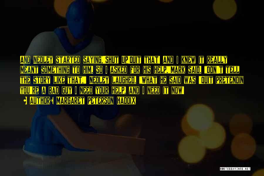 Margaret Peterson Haddix Quotes: And Nedley Started Saying,'shut Up!quit That! And I Knew It Really Meant Something To Him. So I Asked For His