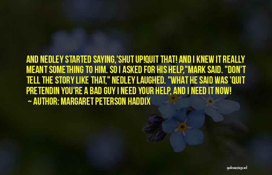 Margaret Peterson Haddix Quotes: And Nedley Started Saying,'shut Up!quit That! And I Knew It Really Meant Something To Him. So I Asked For His