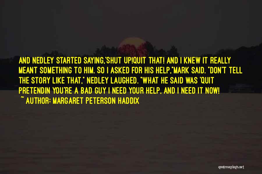Margaret Peterson Haddix Quotes: And Nedley Started Saying,'shut Up!quit That! And I Knew It Really Meant Something To Him. So I Asked For His