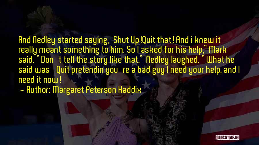 Margaret Peterson Haddix Quotes: And Nedley Started Saying,'shut Up!quit That! And I Knew It Really Meant Something To Him. So I Asked For His