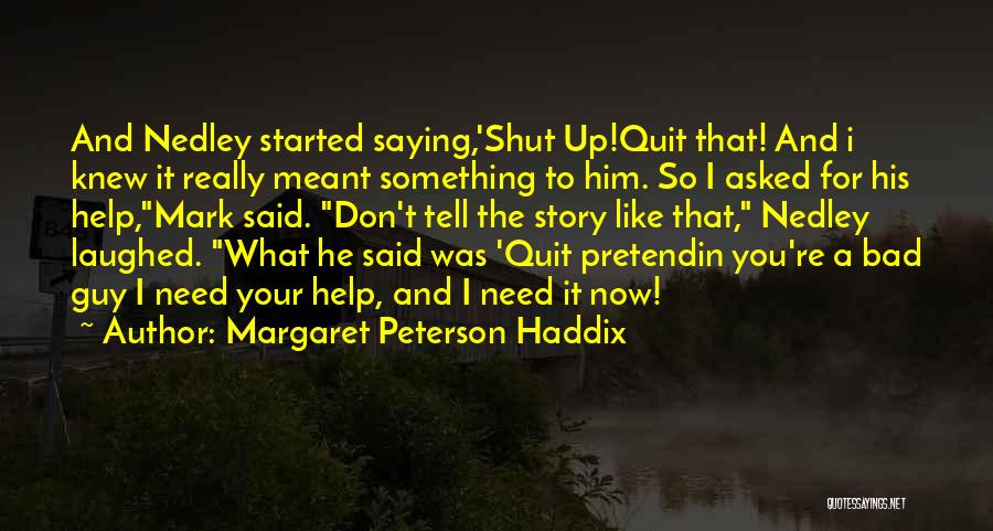 Margaret Peterson Haddix Quotes: And Nedley Started Saying,'shut Up!quit That! And I Knew It Really Meant Something To Him. So I Asked For His