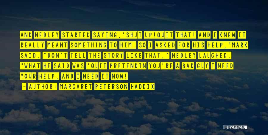 Margaret Peterson Haddix Quotes: And Nedley Started Saying,'shut Up!quit That! And I Knew It Really Meant Something To Him. So I Asked For His