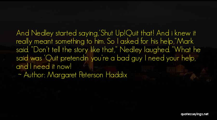 Margaret Peterson Haddix Quotes: And Nedley Started Saying,'shut Up!quit That! And I Knew It Really Meant Something To Him. So I Asked For His