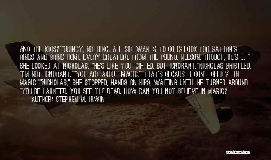 Stephen M. Irwin Quotes: And The Kids?quincy, Nothing. All She Wants To Do Is Look For Saturn's Rings And Bring Home Every Creature From