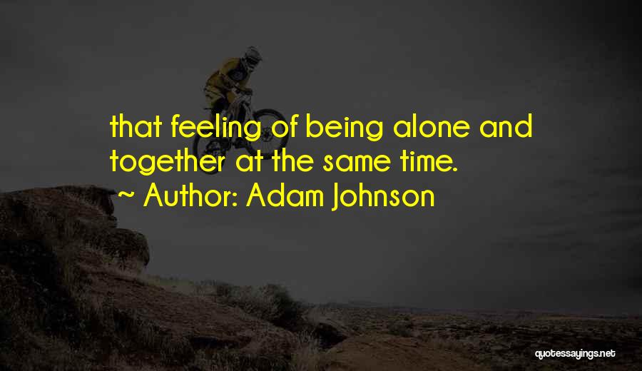 Adam Johnson Quotes: That Feeling Of Being Alone And Together At The Same Time.