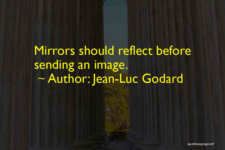 Jean-Luc Godard Quotes: Mirrors Should Reflect Before Sending An Image.