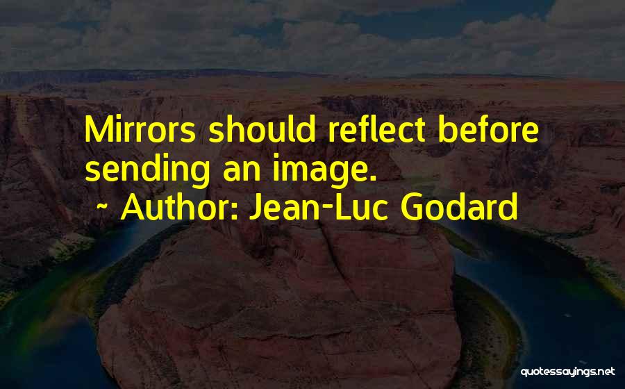 Jean-Luc Godard Quotes: Mirrors Should Reflect Before Sending An Image.