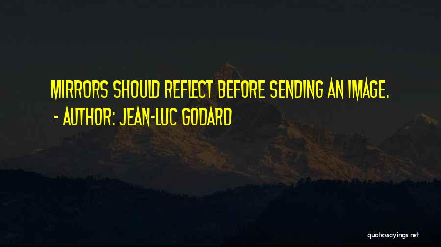 Jean-Luc Godard Quotes: Mirrors Should Reflect Before Sending An Image.