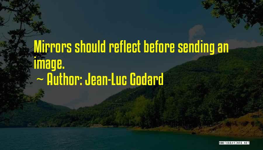 Jean-Luc Godard Quotes: Mirrors Should Reflect Before Sending An Image.