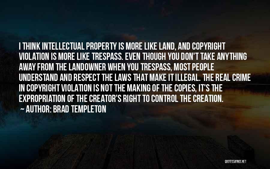 Brad Templeton Quotes: I Think Intellectual Property Is More Like Land, And Copyright Violation Is More Like Trespass. Even Though You Don't Take