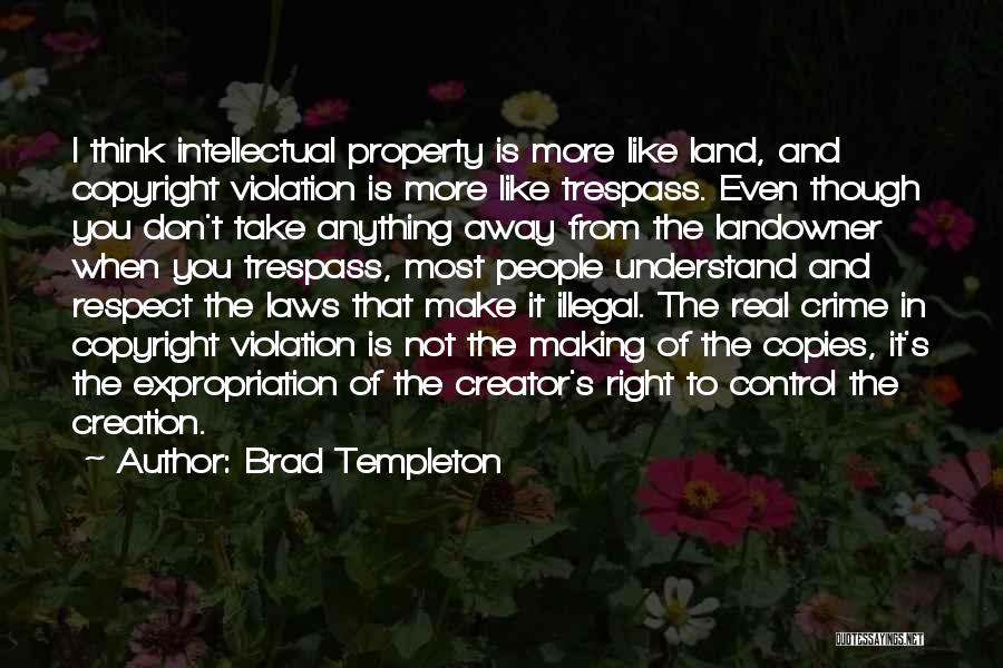 Brad Templeton Quotes: I Think Intellectual Property Is More Like Land, And Copyright Violation Is More Like Trespass. Even Though You Don't Take