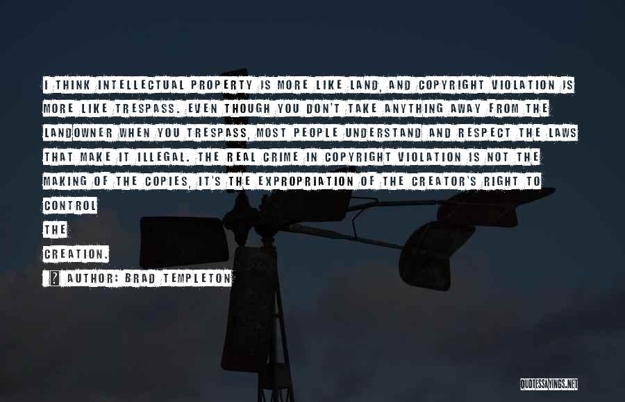 Brad Templeton Quotes: I Think Intellectual Property Is More Like Land, And Copyright Violation Is More Like Trespass. Even Though You Don't Take