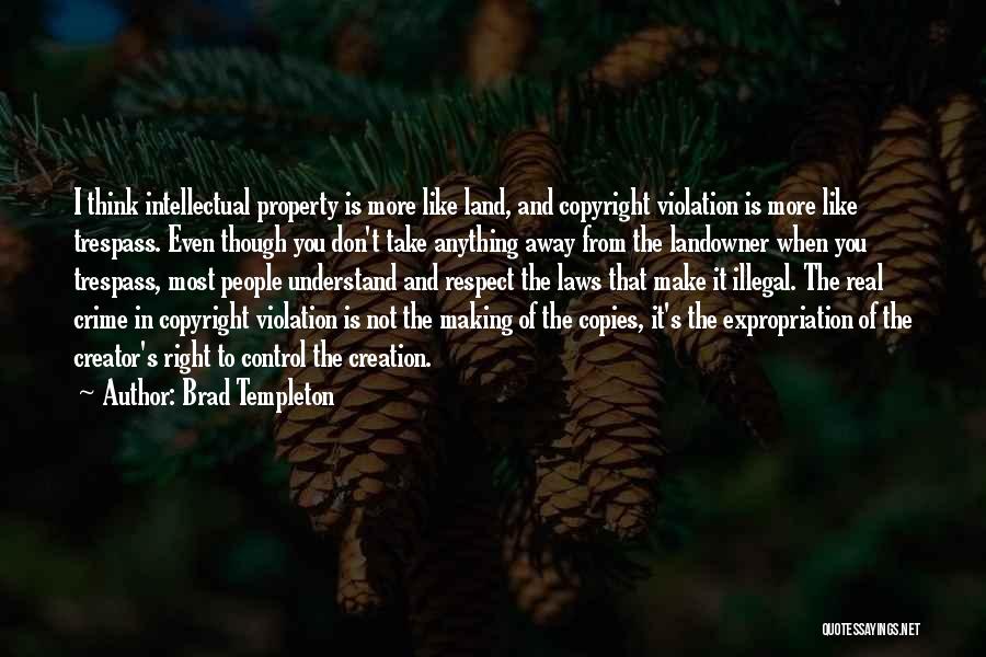 Brad Templeton Quotes: I Think Intellectual Property Is More Like Land, And Copyright Violation Is More Like Trespass. Even Though You Don't Take