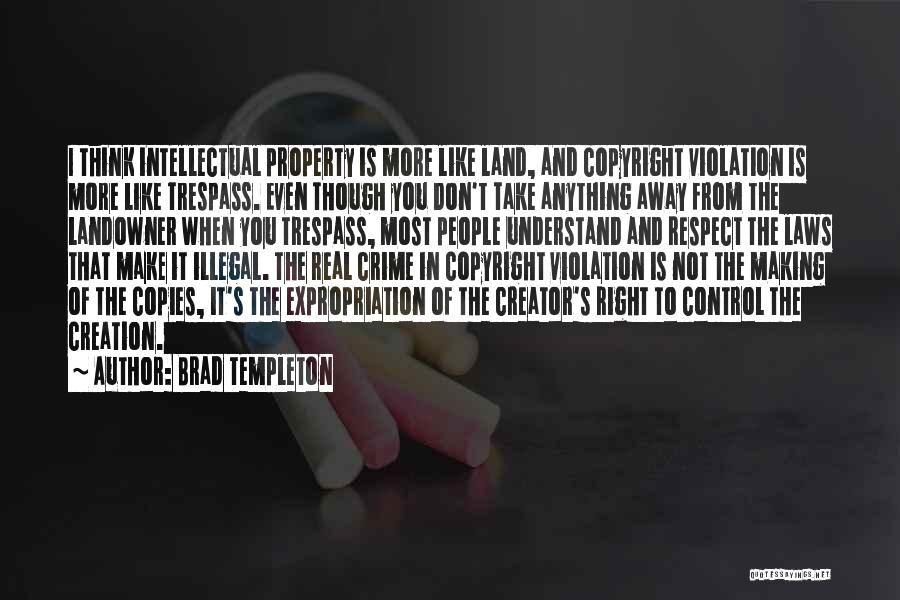 Brad Templeton Quotes: I Think Intellectual Property Is More Like Land, And Copyright Violation Is More Like Trespass. Even Though You Don't Take