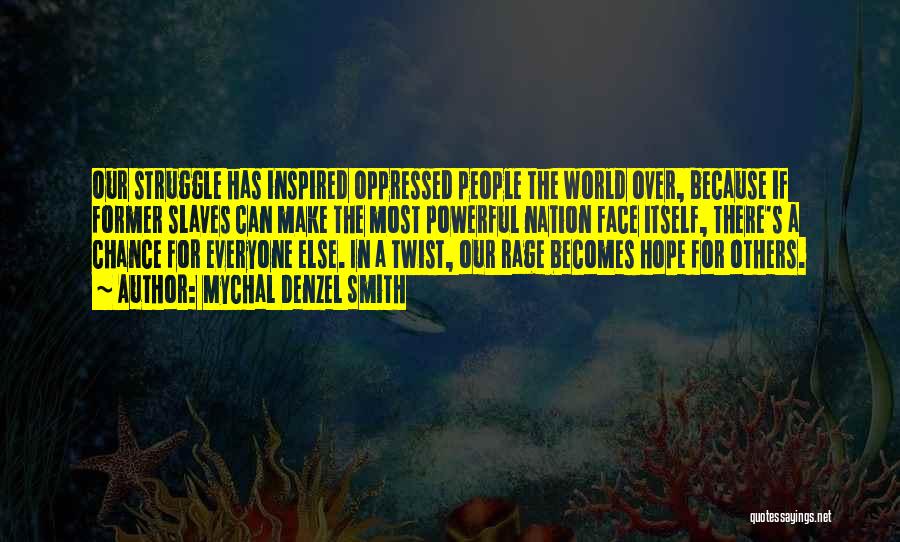 Mychal Denzel Smith Quotes: Our Struggle Has Inspired Oppressed People The World Over, Because If Former Slaves Can Make The Most Powerful Nation Face