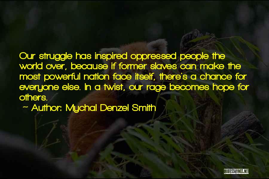 Mychal Denzel Smith Quotes: Our Struggle Has Inspired Oppressed People The World Over, Because If Former Slaves Can Make The Most Powerful Nation Face