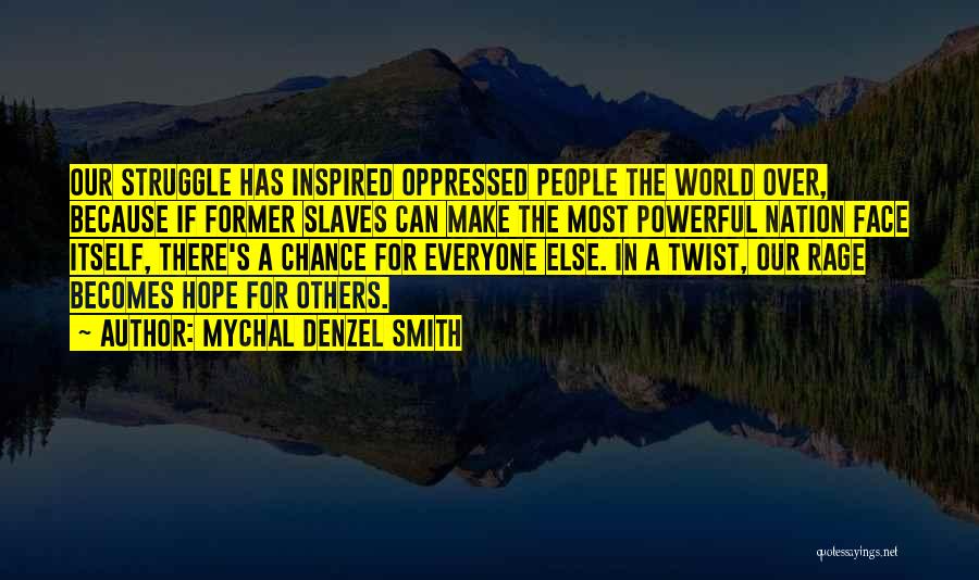 Mychal Denzel Smith Quotes: Our Struggle Has Inspired Oppressed People The World Over, Because If Former Slaves Can Make The Most Powerful Nation Face