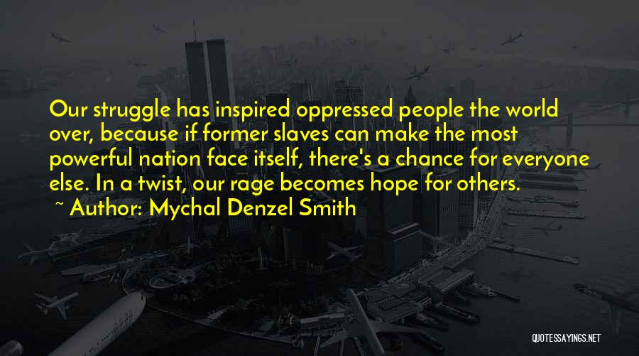 Mychal Denzel Smith Quotes: Our Struggle Has Inspired Oppressed People The World Over, Because If Former Slaves Can Make The Most Powerful Nation Face