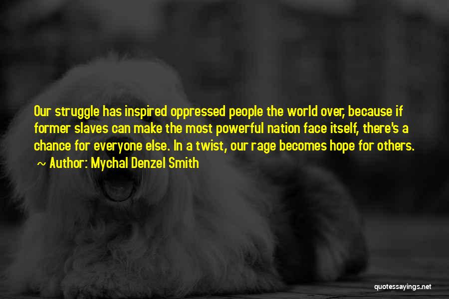 Mychal Denzel Smith Quotes: Our Struggle Has Inspired Oppressed People The World Over, Because If Former Slaves Can Make The Most Powerful Nation Face