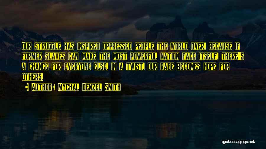 Mychal Denzel Smith Quotes: Our Struggle Has Inspired Oppressed People The World Over, Because If Former Slaves Can Make The Most Powerful Nation Face