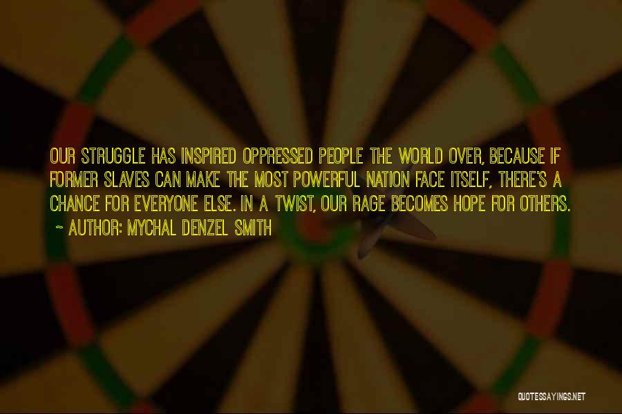 Mychal Denzel Smith Quotes: Our Struggle Has Inspired Oppressed People The World Over, Because If Former Slaves Can Make The Most Powerful Nation Face