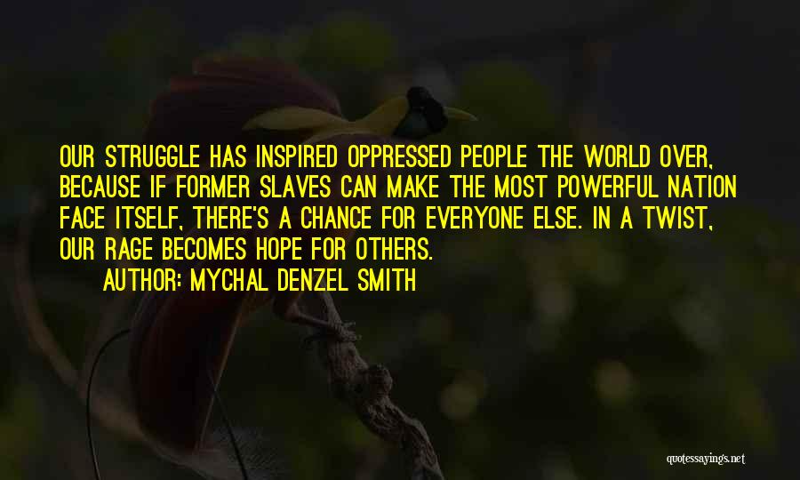 Mychal Denzel Smith Quotes: Our Struggle Has Inspired Oppressed People The World Over, Because If Former Slaves Can Make The Most Powerful Nation Face