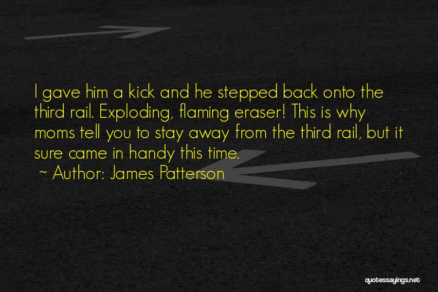 James Patterson Quotes: I Gave Him A Kick And He Stepped Back Onto The Third Rail. Exploding, Flaming Eraser! This Is Why Moms