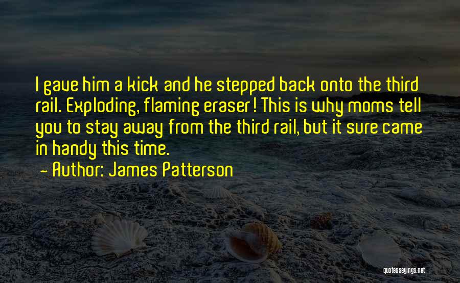 James Patterson Quotes: I Gave Him A Kick And He Stepped Back Onto The Third Rail. Exploding, Flaming Eraser! This Is Why Moms