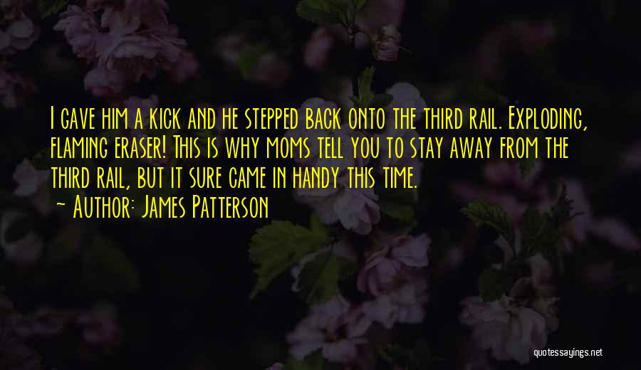 James Patterson Quotes: I Gave Him A Kick And He Stepped Back Onto The Third Rail. Exploding, Flaming Eraser! This Is Why Moms