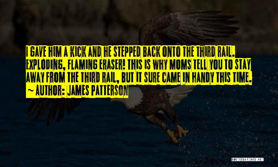 James Patterson Quotes: I Gave Him A Kick And He Stepped Back Onto The Third Rail. Exploding, Flaming Eraser! This Is Why Moms