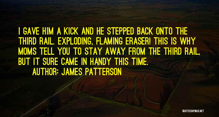 James Patterson Quotes: I Gave Him A Kick And He Stepped Back Onto The Third Rail. Exploding, Flaming Eraser! This Is Why Moms