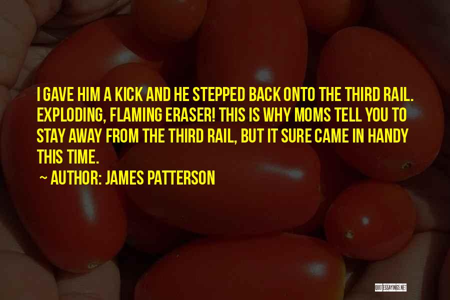 James Patterson Quotes: I Gave Him A Kick And He Stepped Back Onto The Third Rail. Exploding, Flaming Eraser! This Is Why Moms