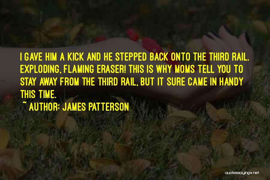 James Patterson Quotes: I Gave Him A Kick And He Stepped Back Onto The Third Rail. Exploding, Flaming Eraser! This Is Why Moms