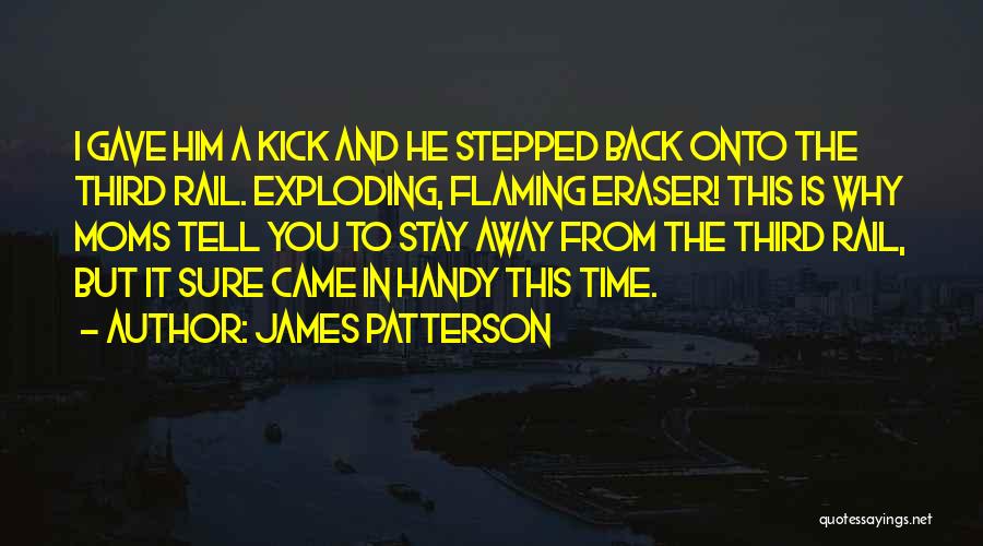 James Patterson Quotes: I Gave Him A Kick And He Stepped Back Onto The Third Rail. Exploding, Flaming Eraser! This Is Why Moms
