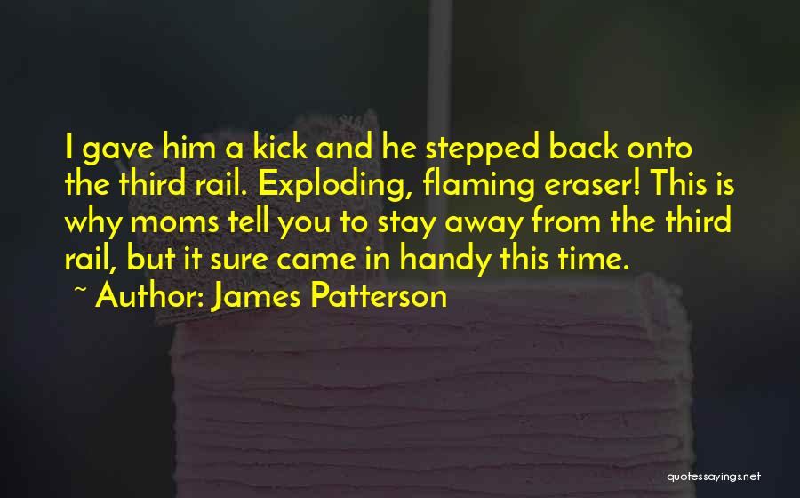 James Patterson Quotes: I Gave Him A Kick And He Stepped Back Onto The Third Rail. Exploding, Flaming Eraser! This Is Why Moms