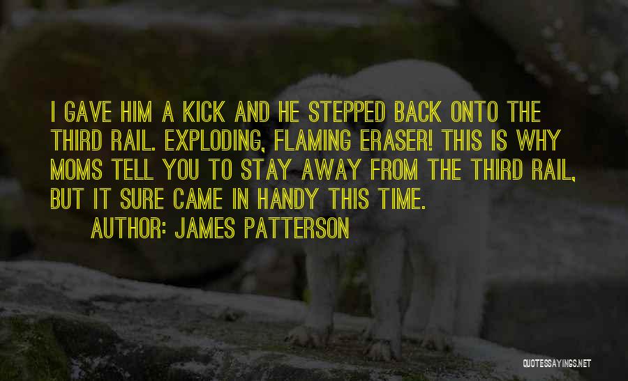 James Patterson Quotes: I Gave Him A Kick And He Stepped Back Onto The Third Rail. Exploding, Flaming Eraser! This Is Why Moms