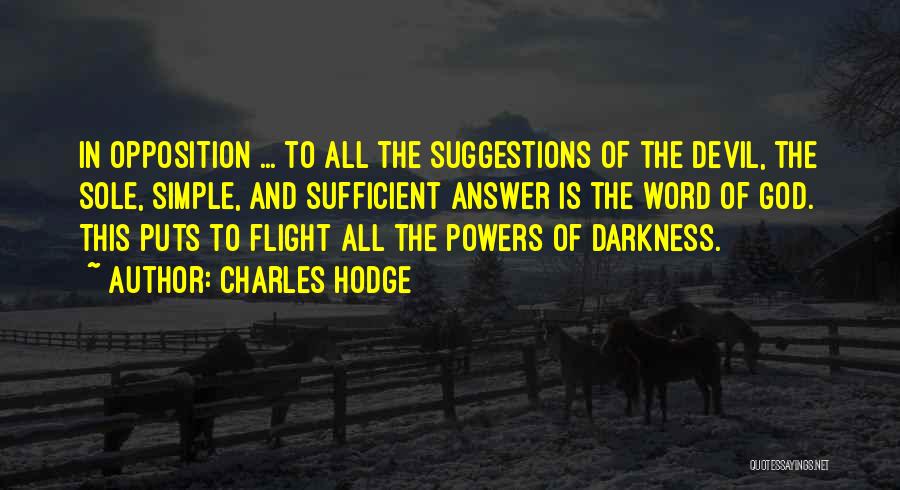 Charles Hodge Quotes: In Opposition ... To All The Suggestions Of The Devil, The Sole, Simple, And Sufficient Answer Is The Word Of