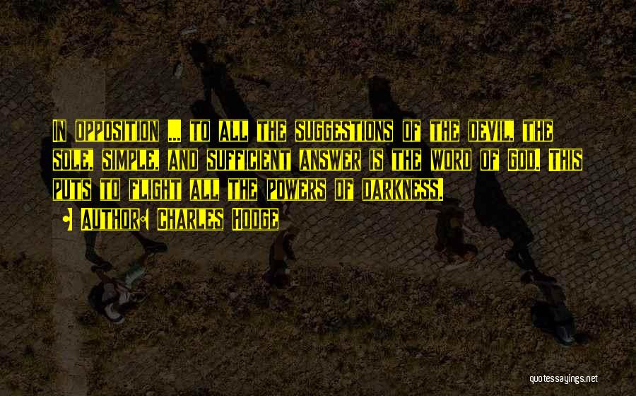 Charles Hodge Quotes: In Opposition ... To All The Suggestions Of The Devil, The Sole, Simple, And Sufficient Answer Is The Word Of