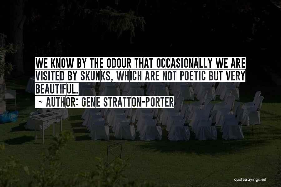 Gene Stratton-Porter Quotes: We Know By The Odour That Occasionally We Are Visited By Skunks, Which Are Not Poetic But Very Beautiful.