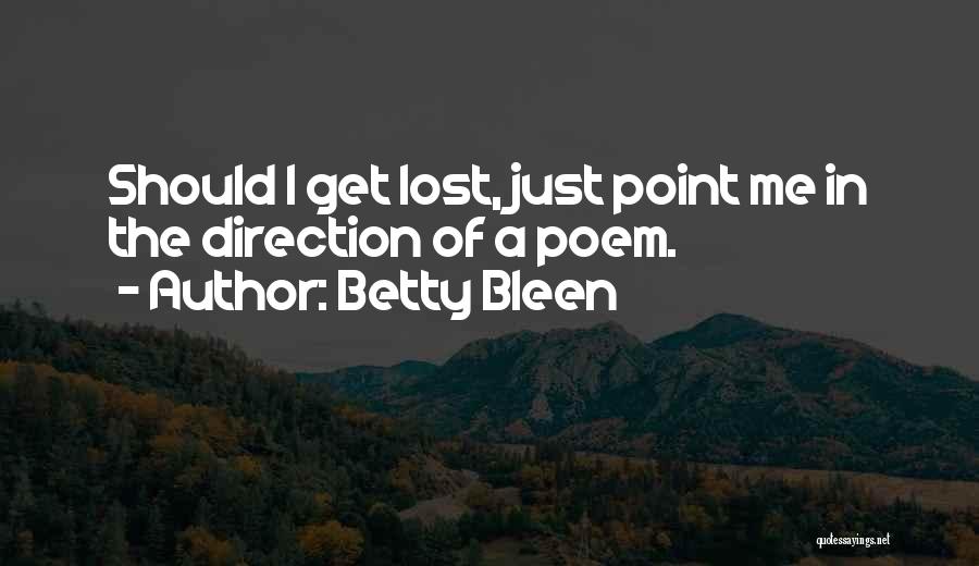 Betty Bleen Quotes: Should I Get Lost, Just Point Me In The Direction Of A Poem.