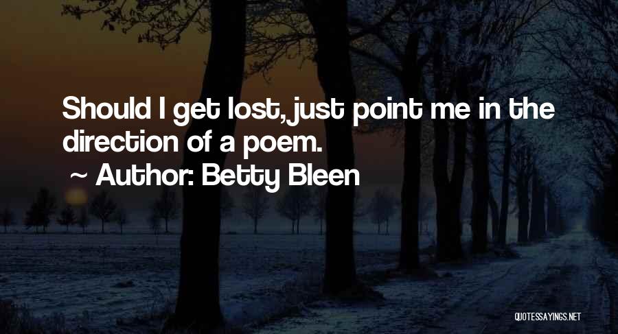 Betty Bleen Quotes: Should I Get Lost, Just Point Me In The Direction Of A Poem.