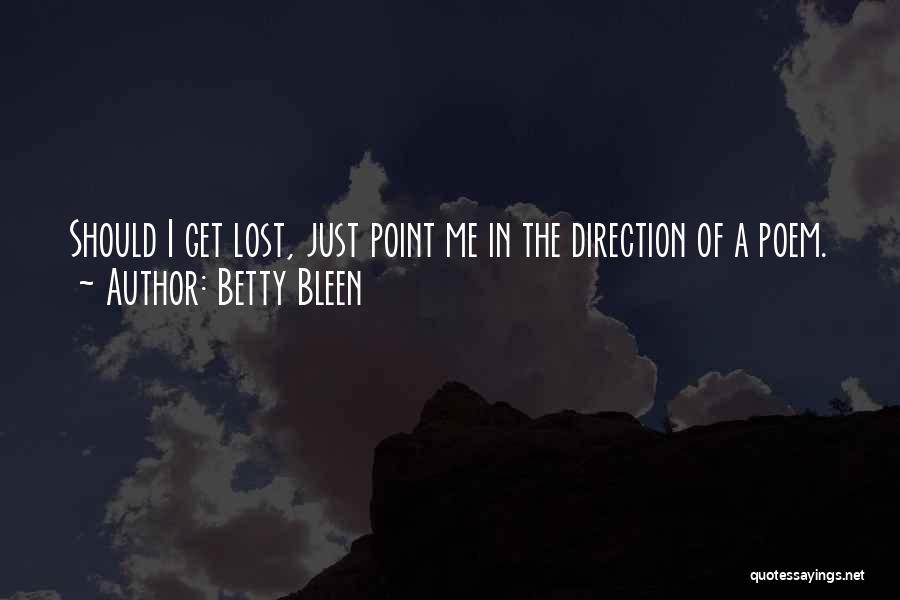 Betty Bleen Quotes: Should I Get Lost, Just Point Me In The Direction Of A Poem.